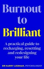 Burnout to brilliant : a practical guide to recharging, resetting and redesigning your life / Dr Marny Lishman.