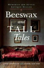 Beeswax and tall tales : memories of an Aussie antique dealer / Jane Crowley with Athol Salter.