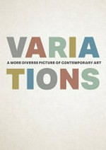 Variations : a more diverse picture of contemporary art / Tristen Harwood, Grace McQuilten and Anthony White ; with Izabella Antoniou & Safdar Ahmed, [and 32 others].