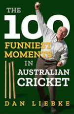The 100 funniest moments in Australian cricket / Dan Liebke.