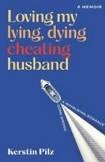 Loving my lying, dying, cheating husband : a memoir / Kerstin Pilz.