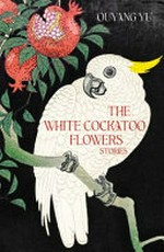The white cockatoo flowers : stories / Ouyang Yu.