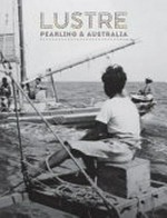 Lustre : pearling & Australia / edited byTanya Edwards and Sarah Yu ; contributing authors, Robyn Caddy [and11 others].