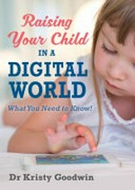 Raising your child in a digital world : finding a healthy balance of time online with techno tantrums and conflict / Dr. Kristy Goodwin.