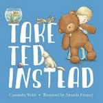 Take Ted instead / Cassandra Webb ; illustrated by Amanda Francey.