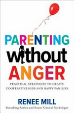Parenting without anger : practical strategies to create cooperative kids and happy families / Renee Mill.