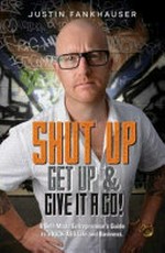 Shut up, get up and give it a go : a self-made entrepreneur's guide to a kick-ass life and business / Justin Fankhauser.