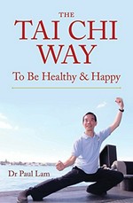 The Tai Chi way : to be healthy & happy / Dr Paul Lam.