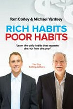 Rich habits poor habits : learn the daily habits that separate the rich from the poor / Tom Corley & Michael Yardney.