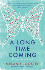 A long time coming : essays on old age / Melanie Joosten.