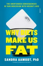 Why diets make us fat : the unintended consequences of our obsession with weight loss / Sandra Aamodt, Ph.D.