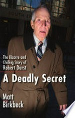 A deadly secret : the bizarre and chilling story of Robert Durst / Matt Birkbeck.