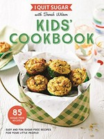 I quit sugar with Sarah Wilson kids' cookbook : easy and fun sugar-free recipes for your little people! / Sarah Wilson ; photography, Rob Palmer.