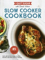 I quit sugar : slow cooker cookbook : easy, nutritious slow-cooker recipes for busy folk & families / with Sarah Wilson.