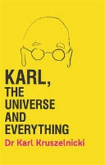 Karl, the universe and everything : almost everything you need to know about almost everything / Dr Karl Kruszelnicki ; illustrated by Jules Faber.