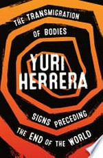 The transmigration of bodies and Signs preceding the end of the world / Yuri Herrera ; translated from the Spanish by Lisa Dillman.