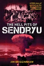 The hell pits of Sendryu : a POW story of survival on the Death Railway and Nagasaki / Jim Brigginshaw.