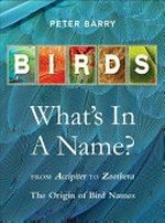 Birds : what's in a name? : from Accipiter to Zoothera : the origin of bird names / Peter Barry.