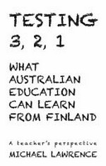 Testing 3, 2, 1 : what Australian education can learn from Finland / Michael Lawrence.