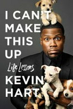 I can't make this up : life lessons / Kevin Hart with Neil Strauss.