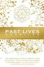 Past lives unveiled : discover how consciousness moves between lives / Barry Eaton.