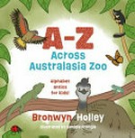 A-Z across Australasia zoo : alphabet antics for kids / Bronwyn Holley ; [illustrated by Daniela Frongia].