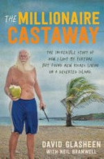 The millionaire castaway : the incredible story of how I lost my fortune but found new riches living on a deserted island / David Glasheen with Neil Bramwell.