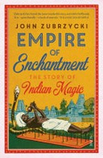 Empire of enchantment : the story of Indian magic / John Zubrzycki.
