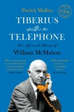 Tiberius with a telephone : the life and stories of William McMahon / Patrick Mullins.