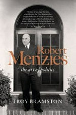 Robert Menzies : the art of politics / Troy Bramston.