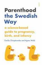Parenthood the Swedish way : a science-based guide to pregnancy, birth, and infancy / Dr Cecilia Chrapkowska and Dr Agnes Wold ; translated by Stuart Tudball and Chris Wayment ; [illustrations by Emilie Östergren].
