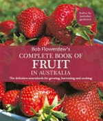 Bob Flowerdew's complete book of fruit in Australia : the definitive sourcebook for growing, harvesting and cooking / Bob Flowerdew.