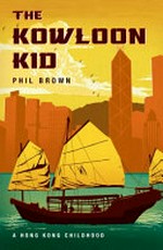 The Kowloon kid : a Hong Kong childhood / Phil Brown.