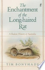 The enchantment of the long-haired rat : a rodent history of Australia / Tim Bonyhady.