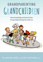 Grandparenting grandchildren : new knowledge and know-how for grandparenting the under 5s / Dr. Jane Williams & Dr. Tessa Grigg ; illustrations by Tom Kerr.