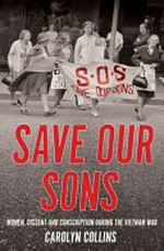 Save our sons : women, dissent and conscription during the Vietnam War / Carolyn Collins.