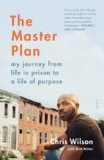 The master plan : my journey from life in prison to a life of purpose / Chris Wilson with Bret Witter.