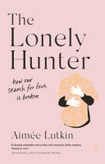 The lonely hunter : how our search for love is broken / Aimée Lutkin.