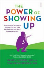 The power of showing up : how parental presence shapes who our kids become and how their brains get wired / Daniel J. Siegel, MD, and Tina Payne Bryson, PhD.