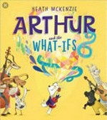 Arthur and the what-ifs / Heath McKenzie.