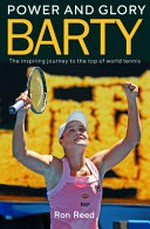 Barty : power and glory : the inspiring journey to the top of world tennis / Ron Reed with contributions from Linda Pearce and Chris McLeod.