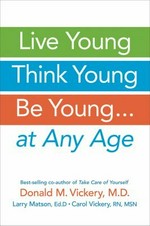 Live young, think young, be young : --at any age / Donald M. Vickery, Larry Matson, Carol Vickery.