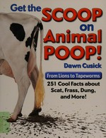 Get the scoop on animal poop! : from lions to tapeworms : 251 cool facts about scat, frass, dung, and more! / Dawn Cusick.