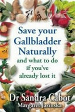 Save your gallbladder naturally : (and what to do if you've already lost it) / by Sandra Cabot and Margaret Jasinska.
