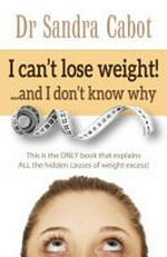 I can't lose weight! : ...and I don't know why / Dr. Sandra Cabot.