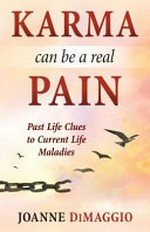 Karma can be a real pain : past life clues to current life maladies / Joanne DiMaggio.