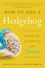 How to hug a hedgehog : 12 keys for connecting with teens / Brad Wilcox and Jerrick Robbins.