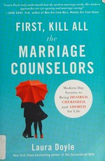 First, kill all the marriage counselors : modern-day secrets to being desired, cherished, and adored for life / Laura Doyle.