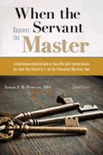 When the servant becomes the master : a comprehensive addiction guide for those who suffer from the disease, the loved ones affected by It, and the professionals who assist them / Jason Z W Powers.