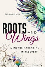 Roots and wings : mindful parenting in recovery / Dan Mager.